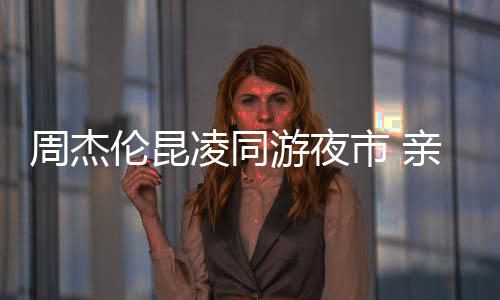 爱超游夜甜蜜秀恩周杰伦昆凌同合照亲密市